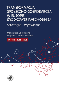 Transformacja społeczno-gospodarcza w Europie Środkowej i Wschodniej: strategie i wyzwania. Monografia jubileuszowa Programu Kirkland Research. 10-lecie 2016-2026